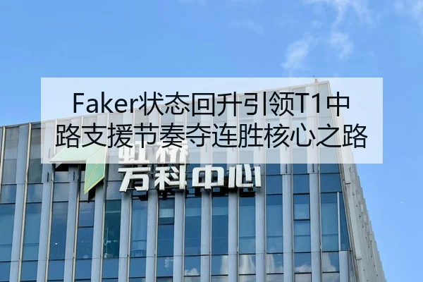Faker状态回升引领T1中路支援节奏夺连胜核心之路