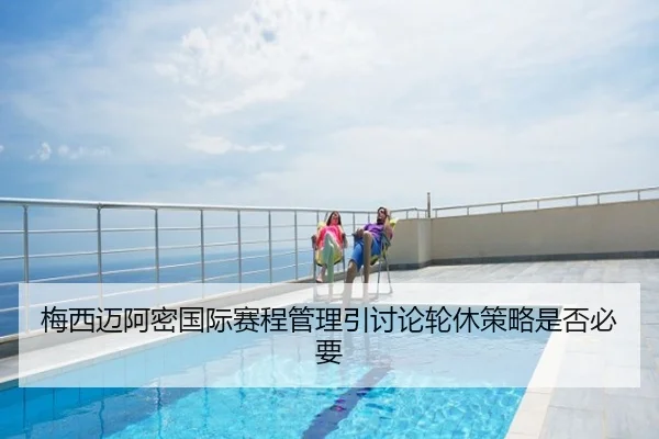 梅西迈阿密国际赛程管理引讨论轮休策略是否必要